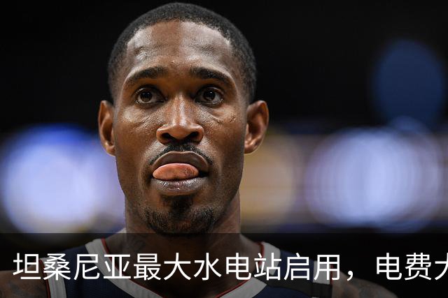 坦桑尼亚最大水电站启用，电费大幅降低