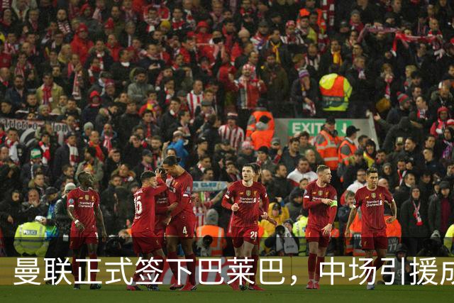曼联正式签下巴莱巴，中场引援成本逼近1.5亿英镑